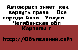 Автоюрист знает, как вернуть права. - Все города Авто » Услуги   . Челябинская обл.,Карталы г.